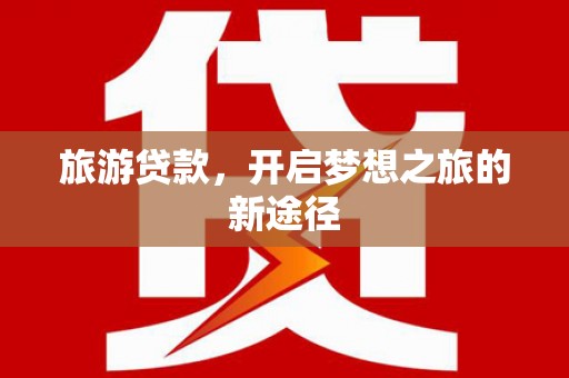 皋兰旅游贷款，开启梦想之旅的新途径