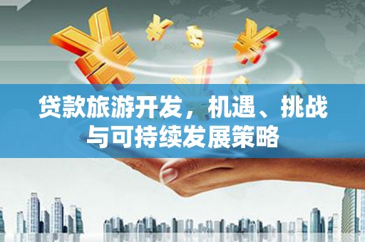 皋兰贷款旅游开发，机遇、挑战与可持续发展策略