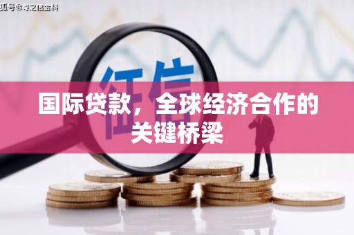 皋兰国际贷款，全球经济合作的关键桥梁