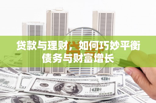 皋兰贷款与理财，如何巧妙平衡债务与财富增长