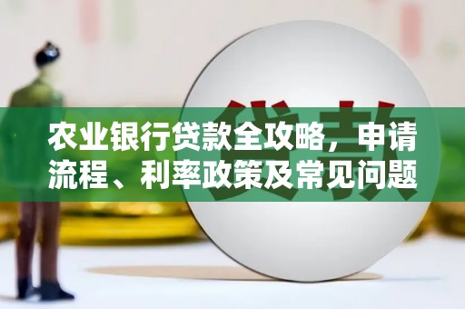 皋兰农业银行贷款全攻略，申请流程、利率政策及常见问题解析