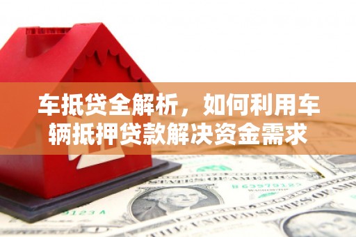 皋兰车抵贷全解析，如何利用车辆抵押贷款解决资金需求