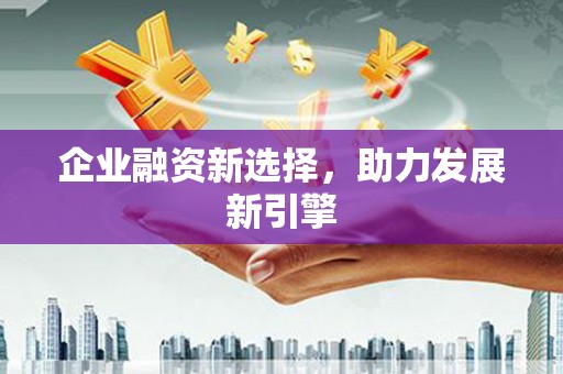 皋兰企业融资新选择，助力发展新引擎