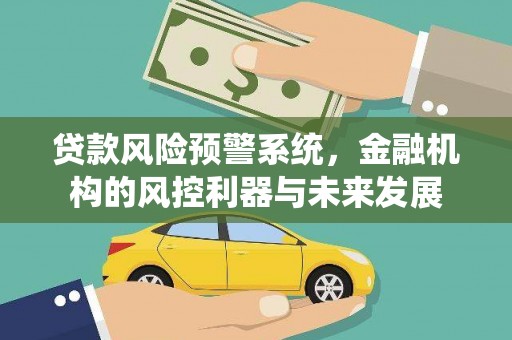 皋兰贷款风险预警系统，金融机构的风控利器与未来发展