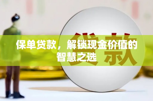 皋兰保单贷款，解锁现金价值的智慧之选