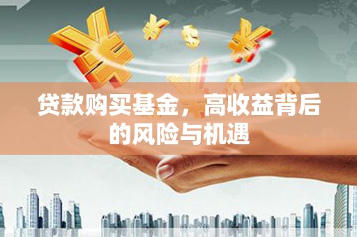 皋兰贷款购买基金，高收益背后的风险与机遇