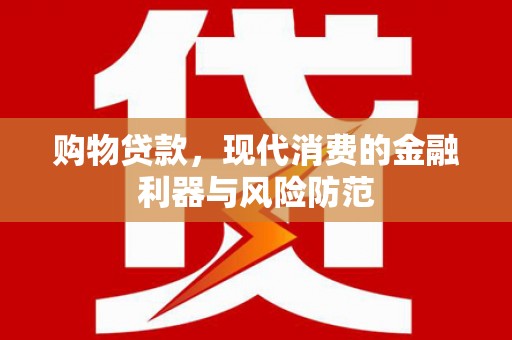 皋兰购物贷款，现代消费的金融利器与风险防范