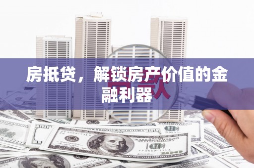 皋兰房抵贷，解锁房产价值的金融利器