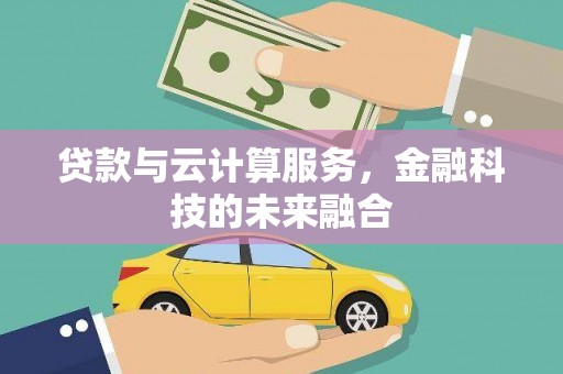 皋兰贷款与云计算服务，金融科技的未来融合