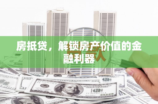 皋兰房抵贷，解锁房产价值的金融利器