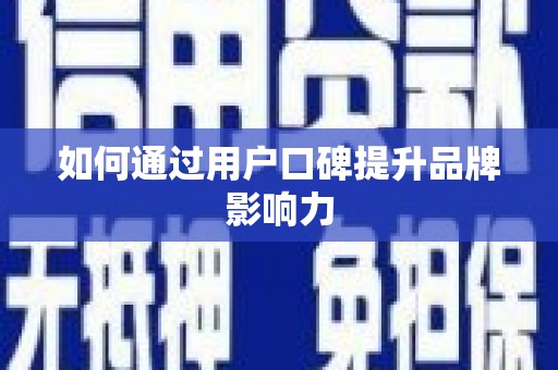皋兰如何通过用户口碑提升品牌影响力