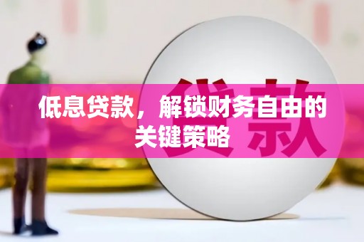 皋兰低息贷款，解锁财务自由的关键策略