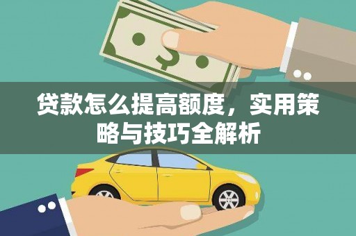 皋兰贷款怎么提高额度，实用策略与技巧全解析