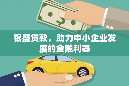 皋兰银盛贷款，助力中小企业发展的金融利器