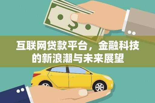 皋兰互联网贷款平台，金融科技的新浪潮与未来展望