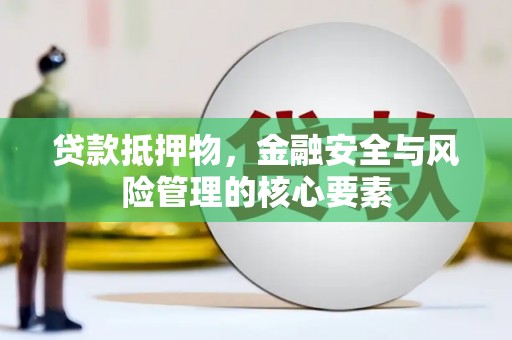皋兰贷款抵押物，金融安全与风险管理的核心要素