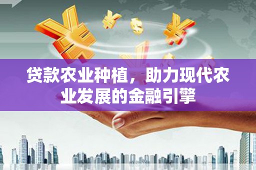 皋兰贷款农业种植，助力现代农业发展的金融引擎