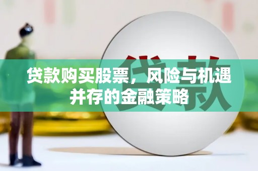皋兰贷款购买股票，风险与机遇并存的金融策略