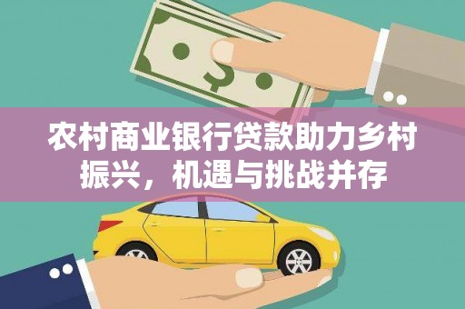 皋兰农村商业银行贷款助力乡村振兴，机遇与挑战并存