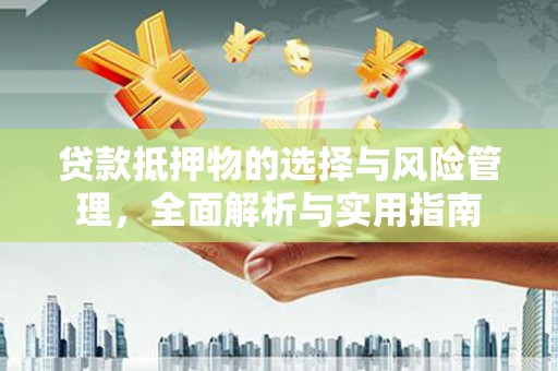 皋兰贷款抵押物的选择与风险管理，全面解析与实用指南
