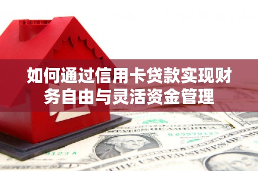 皋兰如何通过信用卡贷款实现财务自由与灵活资金管理