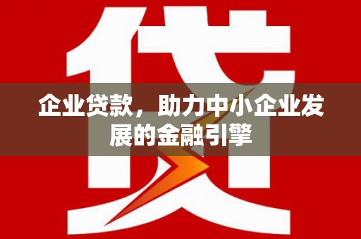 皋兰企业贷款，助力中小企业发展的金融引擎