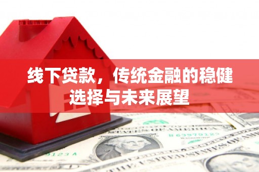 皋兰线下贷款，传统金融的稳健选择与未来展望