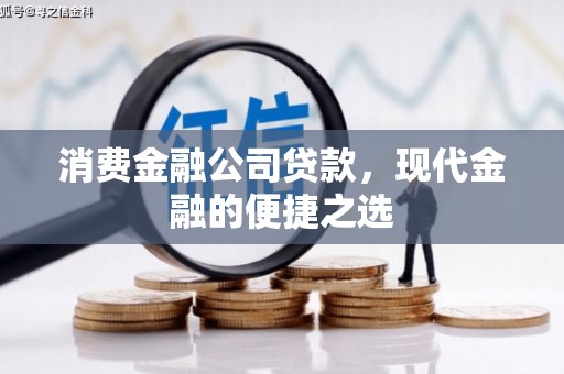 皋兰消费金融公司贷款，现代金融的便捷之选