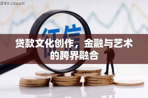 皋兰贷款文化创作，金融与艺术的跨界融合