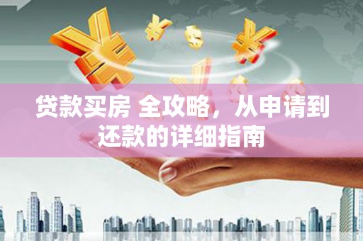 皋兰贷款买房 全攻略，从申请到还款的详细指南