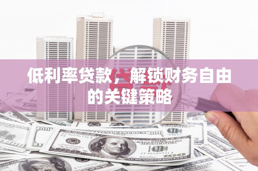 皋兰低利率贷款，解锁财务自由的关键策略