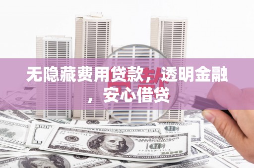皋兰无隐藏费用贷款，透明金融，安心借贷
