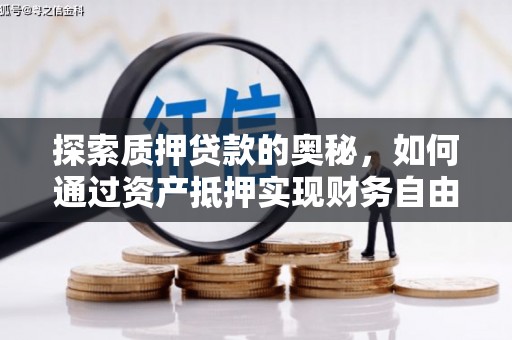 皋兰探索质押贷款的奥秘，如何通过资产抵押实现财务自由