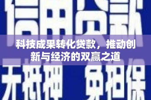 皋兰科技成果转化贷款，推动创新与经济的双赢之道