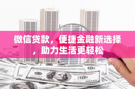 皋兰微信贷款，便捷金融新选择，助力生活更轻松
