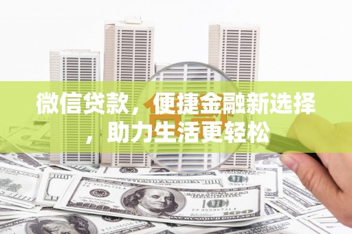 皋兰微信贷款，便捷金融新选择，助力生活更轻松