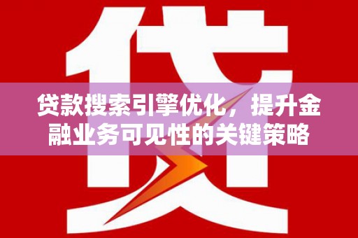 皋兰贷款搜索引擎优化，提升金融业务可见性的关键策略