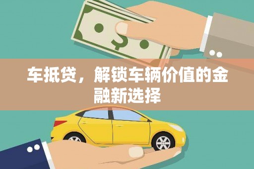 皋兰车抵贷，解锁车辆价值的金融新选择
