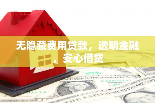 皋兰无隐藏费用贷款，透明金融，安心借贷