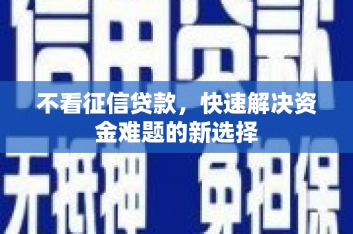 皋兰不看征信贷款，快速解决资金难题的新选择