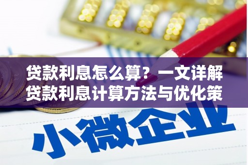 皋兰贷款利息怎么算？一文详解贷款利息计算方法与优化策略