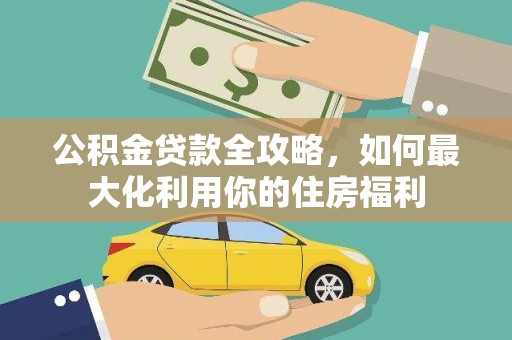 皋兰公积金贷款全攻略，如何最大化利用你的住房福利