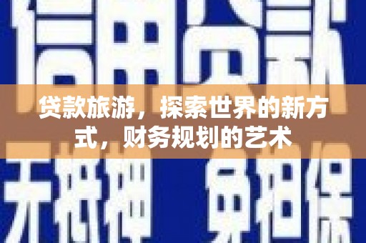皋兰贷款旅游，探索世界的新方式，财务规划的艺术