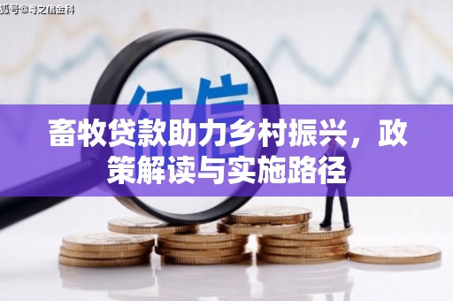 皋兰畜牧贷款助力乡村振兴，政策解读与实施路径