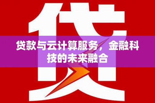 皋兰贷款与云计算服务，金融科技的未来融合