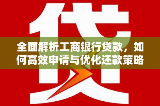 皋兰全面解析工商银行贷款，如何高效申请与优化还款策略