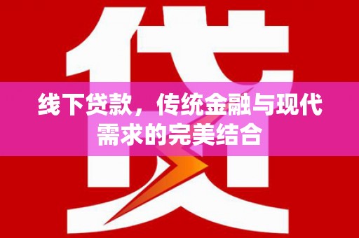 皋兰线下贷款，传统金融与现代需求的完美结合