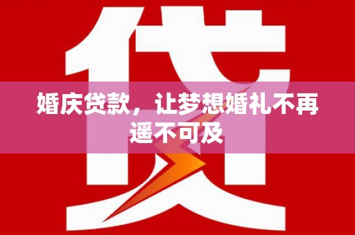 皋兰婚庆贷款，让梦想婚礼不再遥不可及