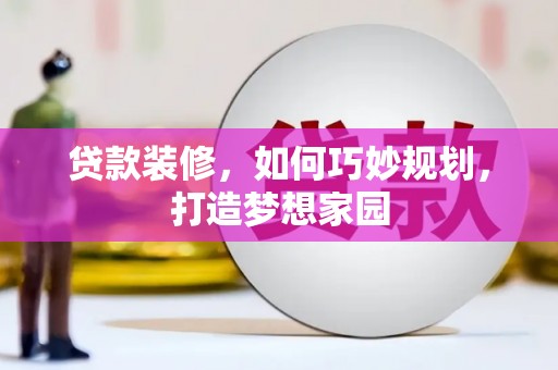 皋兰贷款装修，如何巧妙规划，打造梦想家园