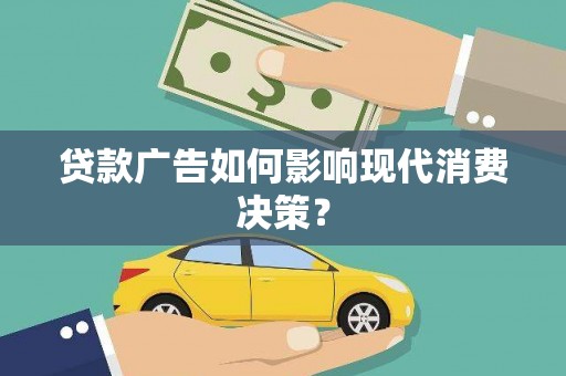 皋兰贷款广告如何影响现代消费决策？